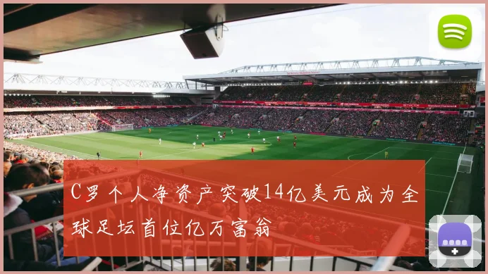 C罗个人净资产突破14亿美元成为全球足坛首位亿万富翁