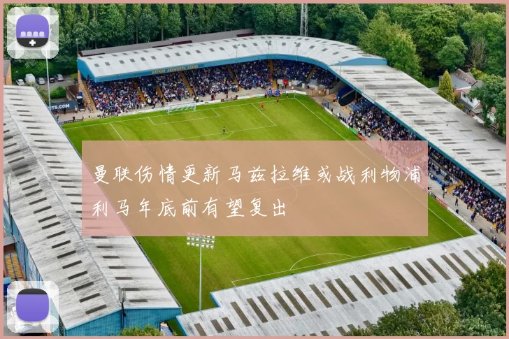 曼联伤情更新马兹拉维或战利物浦利马年底前有望复出