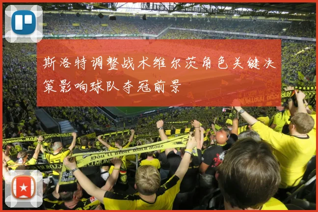 斯洛特调整战术维尔茨角色关键决策影响球队夺冠前景