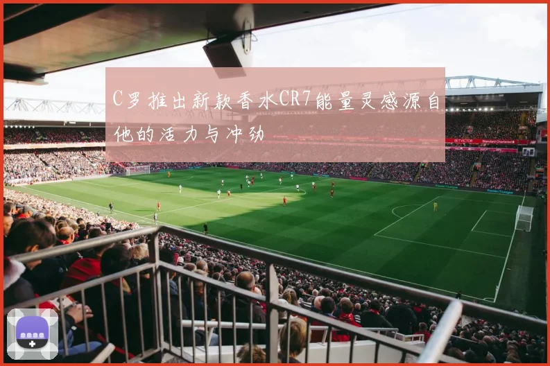 C罗推出新款香水CR7能量灵感源自他的活力与冲劲