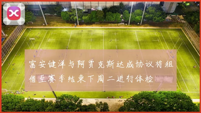 富安健洋与阿贾克斯达成协议将租借至赛季结束下周二进行体检