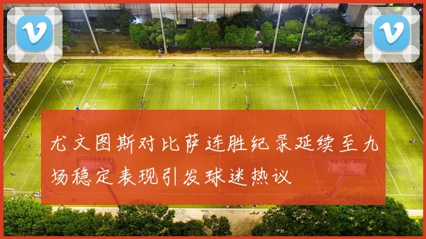 尤文图斯对比萨连胜纪录延续至九场稳定表现引发球迷热议