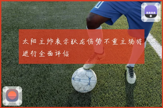 太阳主帅表示狄龙伤势不重主场将进行全面评估