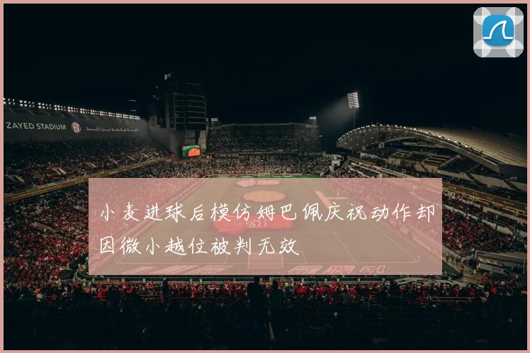 小麦进球后模仿姆巴佩庆祝动作却因微小越位被判无效