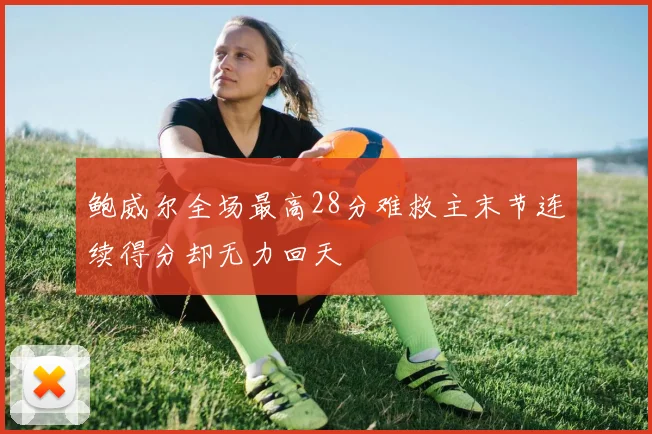 鲍威尔全场最高28分难救主末节连续得分却无力回天