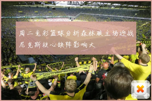 周二竞彩篮球分析森林狼主场迎战尼克斯核心缺阵影响大