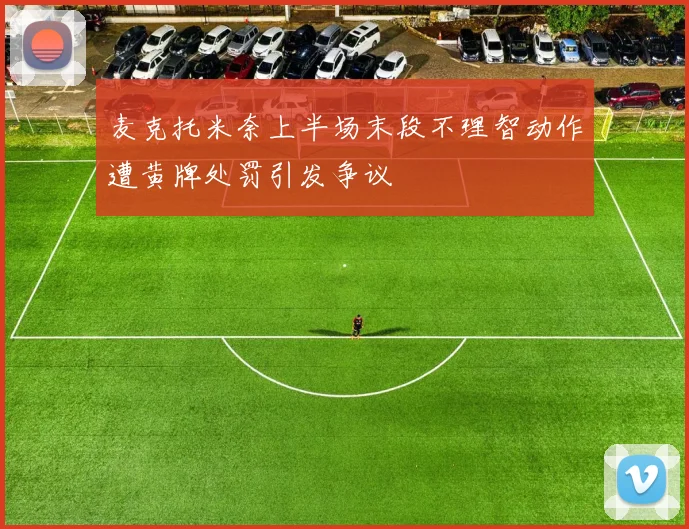 麦克托米奈上半场末段不理智动作遭黄牌处罚引发争议