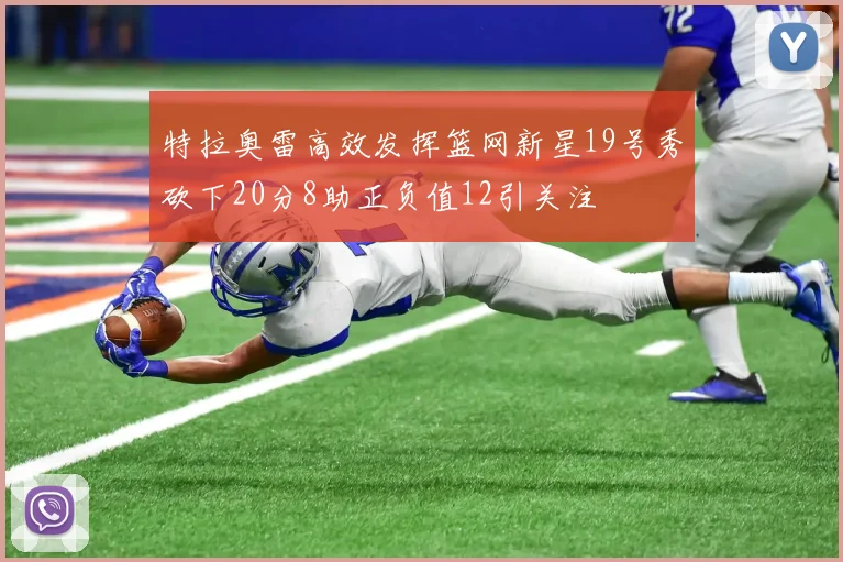 特拉奥雷高效发挥篮网新星19号秀砍下20分8助正负值12引关注