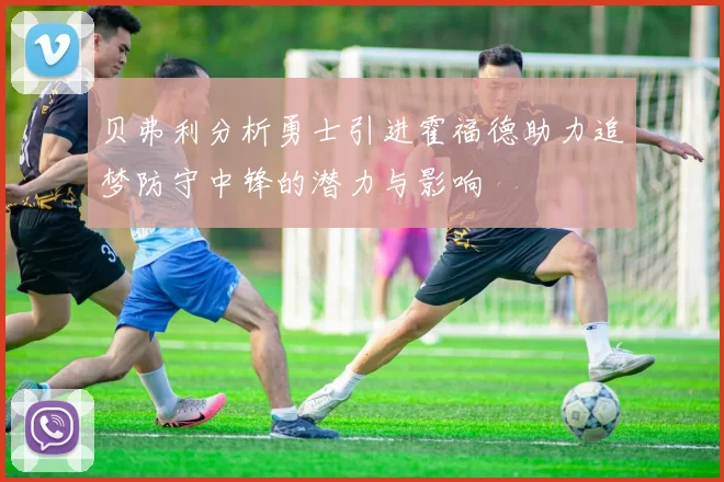 贝弗利分析勇士引进霍福德助力追梦防守中锋的潜力与影响
