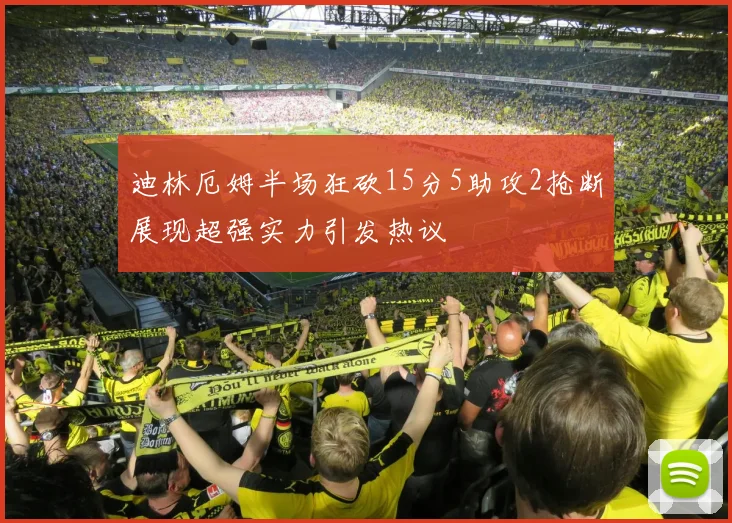 迪林厄姆半场狂砍15分5助攻2抢断展现超强实力引发热议