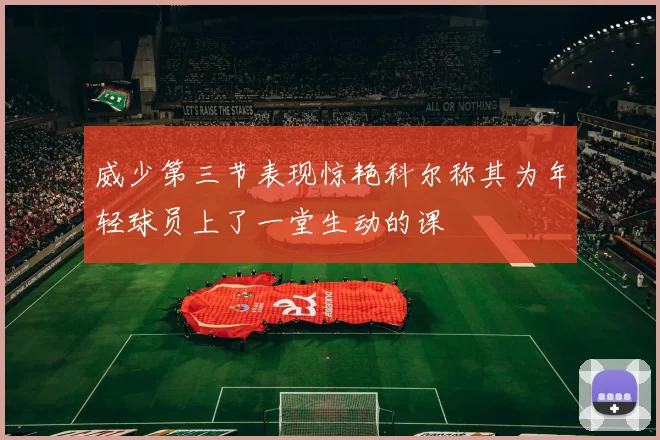 威少第三节表现惊艳科尔称其为年轻球员上了一堂生动的课