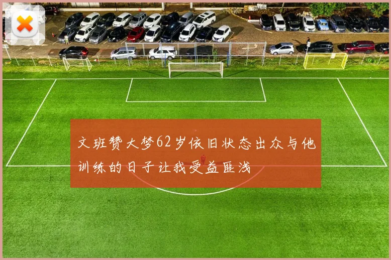 文班赞大梦62岁依旧状态出众与他训练的日子让我受益匪浅
