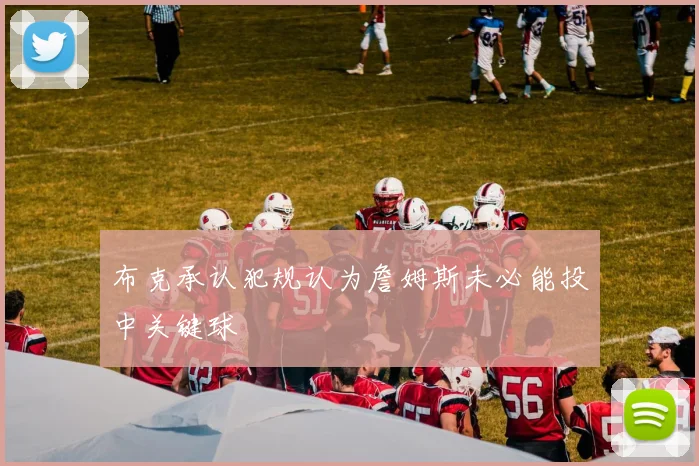 布克承认犯规认为詹姆斯未必能投中关键球