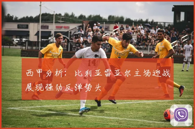 西甲分析：比利亚雷亚尔主场迎战展现强劲反弹势头