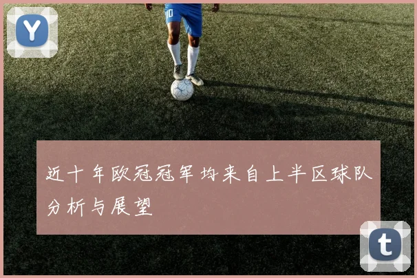 近十年欧冠冠军均来自上半区球队分析与展望