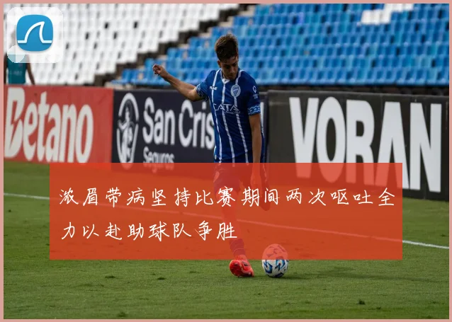 浓眉带病坚持比赛期间两次呕吐全力以赴助球队争胜