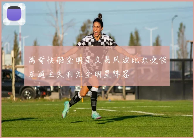 离奇快船全明星交易风波比尔受伤东道主失利无全明星阵容
