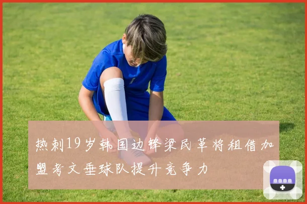 热刺19岁韩国边锋梁民革将租借加盟考文垂球队提升竞争力
