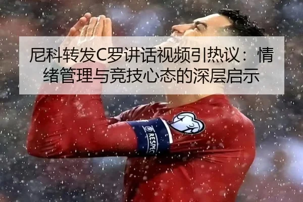 尼科转发C罗讲话视频引热议：情绪管理与竞技心态的深层启示（WukongSports）